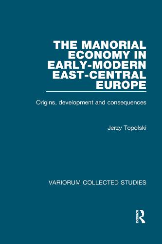 The Manorial Economy in Early-Modern East-Central Europe: Origins, Development and Consequences - Variorum Collected Studies (Hardback)