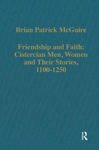 Friendship and Faith: Cistercian Men, Women, and Their Stories, 1100-1250 - Variorum Collected Studies (Hardback)