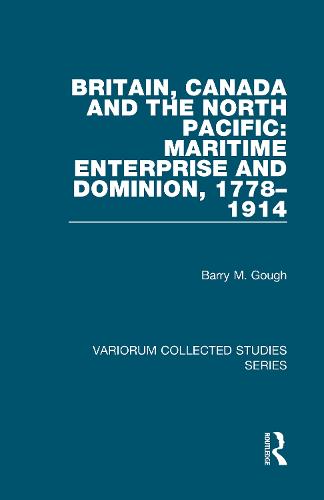 Britain, Canada and the North Pacific: Maritime Enterprise and Dominion, 1778-1914 - Variorum Collected Studies (Hardback)