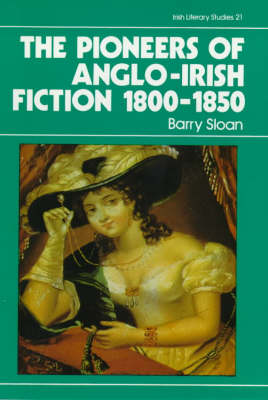 The Pioneers of Anglo-Irish Fiction, 1800-50 - Irish Literary Studies 21 (Paperback)