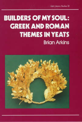 Builders of My Soul: Greek and Roman Themes in Yeats - Irish literary studies / IASAIL-Japan 2 32 (Hardback)