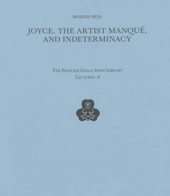 Joyce, the Artist Manque and Indeterminacy - Princess Grace Irish Library Lectures 6 (Paperback)