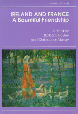 Ireland and France: A Bountiful Friendship - Literature, History and Ideas - Irish literary studies / IASAIL-Japan 2 42 (Hardback)