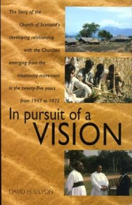 In Pursuit of a Vision: Story of the Church of Scotland's Developing Relationship with the Churches Emerging from the Missionary Movement in the 25 Years from 1947 to 1972 (Paperback)