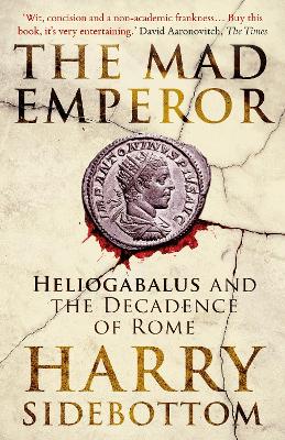 The Mad Emperor: Heliogabalus and the Decadence of Rome (Hardback)