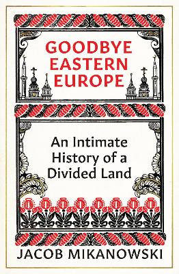 Goodbye Eastern Europe: An Intimate History of a Divided Land (Hardback)