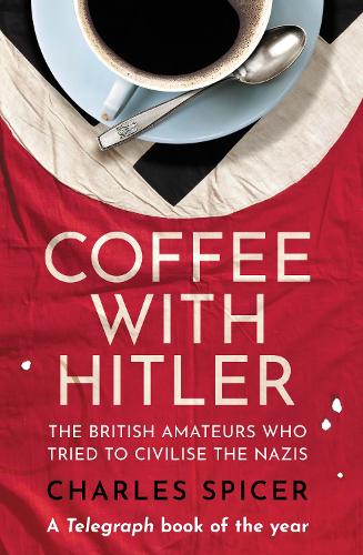 Coffee with Hitler: The British Amateurs who Tried to Civilise the Nazis (Hardback)