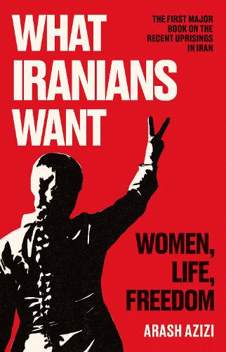 What Iranians Want: Women, Life, Freedom (Hardback)