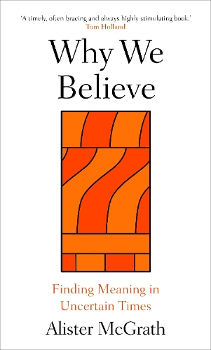 Why We Believe: Finding Meaning in Uncertain Times (Hardback)