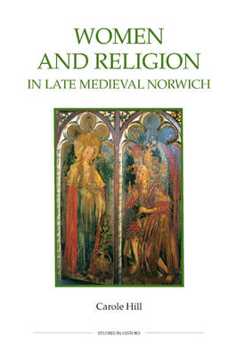 Women and Religion in Late Medieval Norwich - Royal Historical Society Studies in History v. 77 (Hardback)