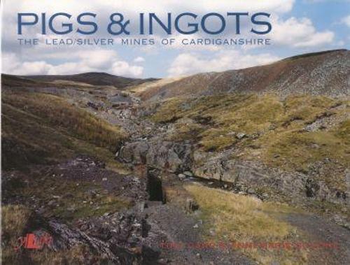 Pigs and Ingots - The Lead and Silver Mines of Cardiganshire (Paperback)
