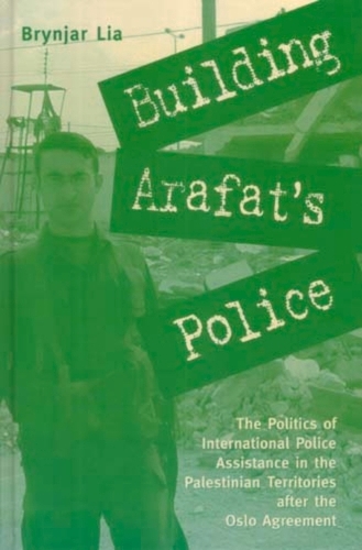 Building Arafat's Police: The Politics of International Police Assistance in the Palestinian Territories After the Oslo Agreement (Hardback)