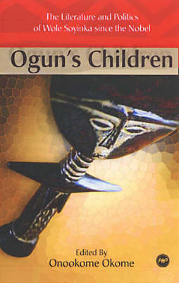 Ogun's Children: The Literature and Politics of Wole Soyinka Since the Nobel (Paperback)