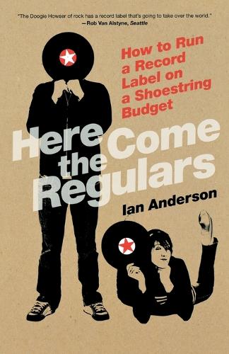 Here Come The Regulars: How to Run a Record Label on a Shoestring Budget (Paperback)
