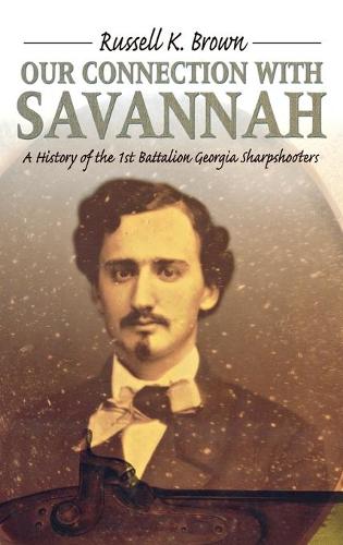 Our Connection With Savannah: History Of The 1St Battalion Georgia Sharpshooters1862-1865 (H673/Mrc) (Hardback)