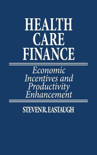 Health Care Finance: Economic Incentives and Productivity Enhancement (Hardback)