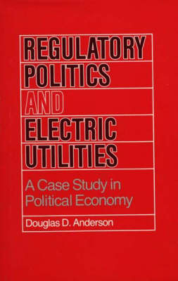 Regulatory Politics and Electric Utilities: A Case Study in Political Economy (Hardback)