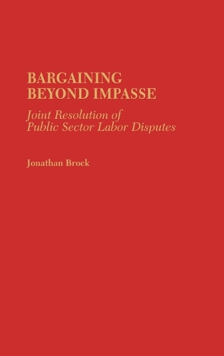 Bargaining Beyond Impasse: Joint Resolution of Public Sector Labor Disputes (Hardback)