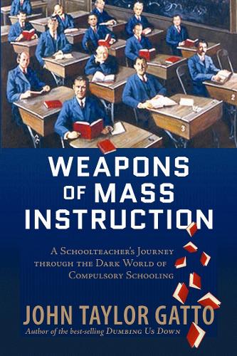 Weapons of Mass Instruction: A Schoolteacher's Journey Through the Dark World of Compulsory Schooling (Paperback)