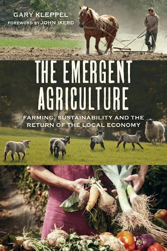 The Emergent Agriculture: Farming, Sustainability and the Return of the Local Economy (Paperback)