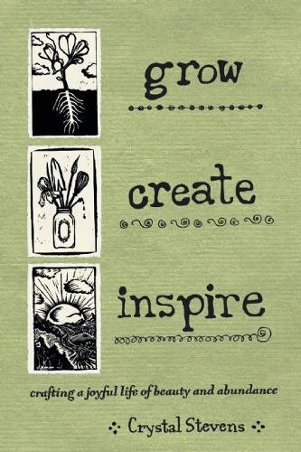 Grow Create Inspire: Crafting a Joyful Life of Beauty and Abundance (Hardback)