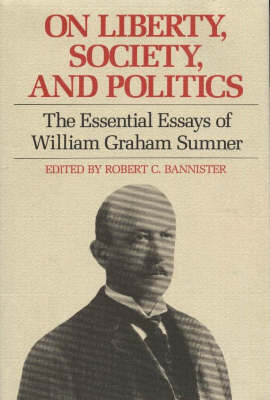 On Liberty, Society and Politics: The Essential Essays of William Graham Sumner (Hardback)