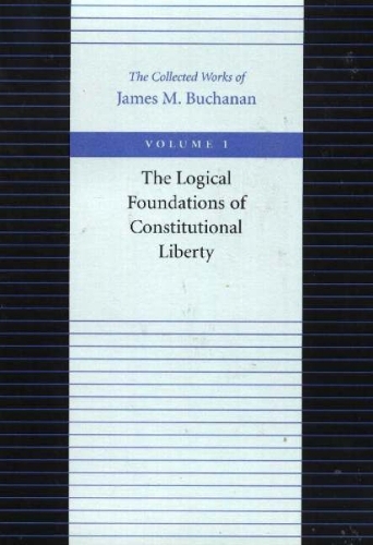 The Logical Foundations of Constitutional Liberty - The Collected Works of James M. Buchanan v. 1 (Paperback)