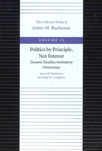 Politics by Principle, Not Interest: Toward Nondiscriminatory Democracy - The Collected Works of James M. Buchanan v. 11 (Paperback)