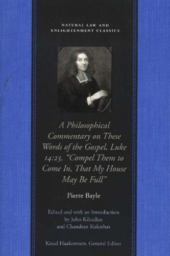 Philosophical Commentary on These Words of the Gospel, Luke 14.23, "Compel Them to Come in, That My House May be Full" - Natural Law & Enlightenment Classics (Paperback)