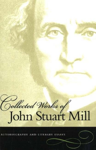 The Collected Works of John Stuart Mill: Autobiography and Literary Essays v. 1: Autobiography & Literary Essays (Paperback)