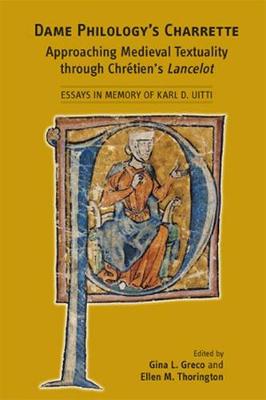 Dame Philology's Charrette: Approaching Medieval Textuality Through Chrtien's Lancelot: Essays in Memory of Karl D. Uitti - Medieval and Renaissance Texts and Studies (Hardback)