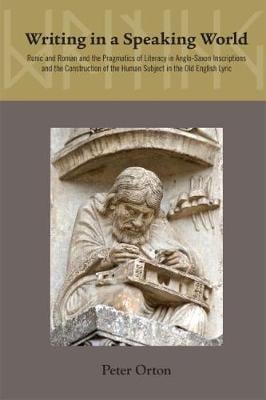 Writing in a Speaking World: The Pragmatics of Literacy in Anglo-Saxon Inscriptions and Old English Poetry - Medieval & Renais Text Studies 445 (Hardback)