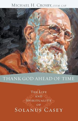 Thank God Ahead of Time: The Life and Spirituality of Solanus Casey (Paperback)
