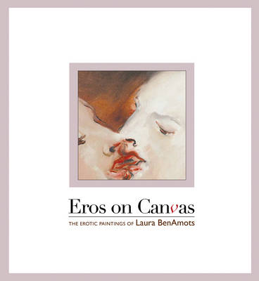 Eros On Canvas: The Erotic Paintings of Laura BenAmots (Hardback)