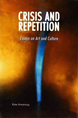 Crisis and Repetition: Essays on Art and Culture / Kate Armstrong. (Paperback)