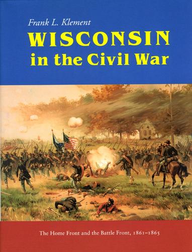 Wisconsin in the Civil War: Home Front and the Battle Front, 1861-1865 (Hardback)