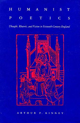 Humanist Poetics: Thought, Rhetoric, and Fiction in Sixteenth-Century England (Hardback)