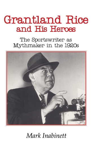Grantland Rice and His Heroes: The Sportswriter as Mythmaker in the 1920s (Paperback)