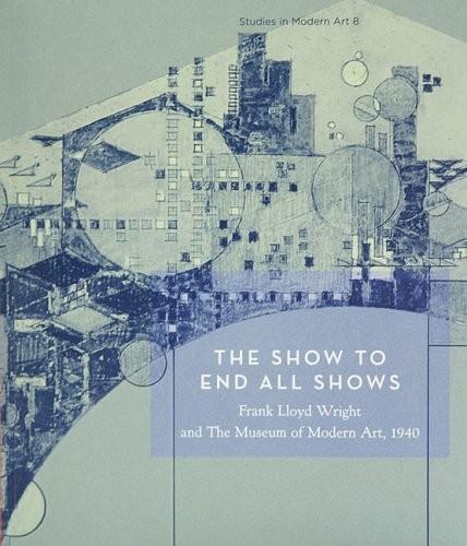 The Show To End All Shows: Frank Lloyd Wright and The Museum of Modern Art, 1940 (Paperback)