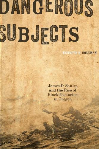 Dangerous Subjects: James D. Saules and the Rise of Black Exclusion in Oregon (Paperback)