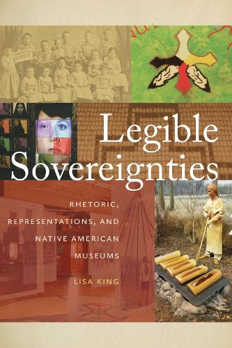Cover Legible Sovereignties: Rhetoric, Representations, and Native American Museums