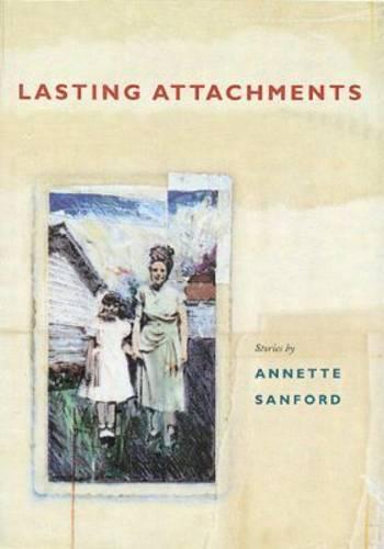 Lasting Attachments: Stories by Annette Sanford (Paperback)