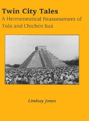 Twin City Tales: Hermeneutical Reassessment of Tula and Chichen Itza - Mesoamerican Worlds S. (Hardback)