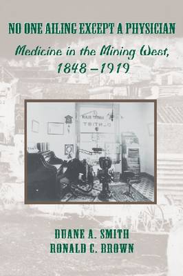 No One Ailing Except a Physician: Medicine in the Mining West, 1848-1919 (Hardback)