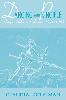 Dancing with Principle: Hanya Holm in Colorado, 1941-1983 (Hardback)