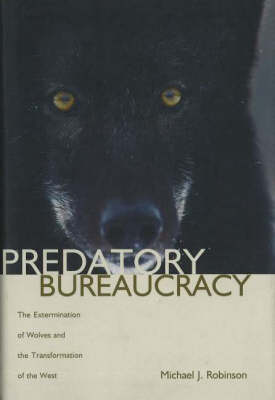 Predatory Bureaucracy: The Extermination of Wolves and the Transformation of the West (Hardback)