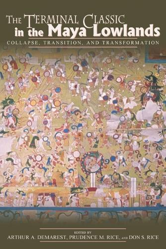 The Terminal Classic in the Maya Lowlands: Collapse, Transition, and Transformation (Paperback)