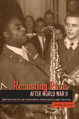Recasting Race after World War II: Germans and African Americans in American-Occupied Germany (Hardback)