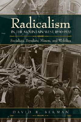 Radicalism in the Mountain West, 1890-1920: Socialists, Populists, Miners, and Wobblies (Hardback)