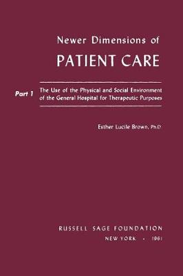 Newer Dimensions of Patient Care: The Use of the Physical and Social Environment of the General Hospital for Therapeutic Purposes Pt.1 (Paperback)
